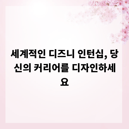 세계적인 디즈니 인턴십, 당신의 커리어를 디자인하세요