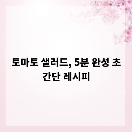 토마토 샐러드, 5분 완성 초간단 레시피