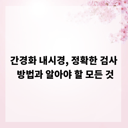 간경화 내시경, 정확한 검사 방법과 알아야 할 모든 것