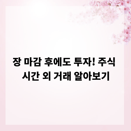 장 마감 후에도 투자! 주식 시간 외 거래 알아보기