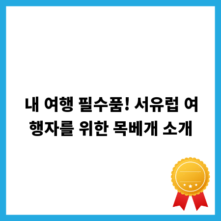 내 여행 필수품! 서유럽 여행자를 위한 목베개 소개