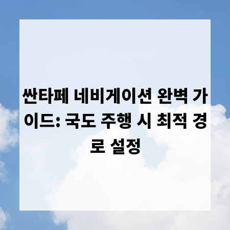 싼타페 네비게이션 완벽 가이드: 국도 주행 시 최적 경로 설정