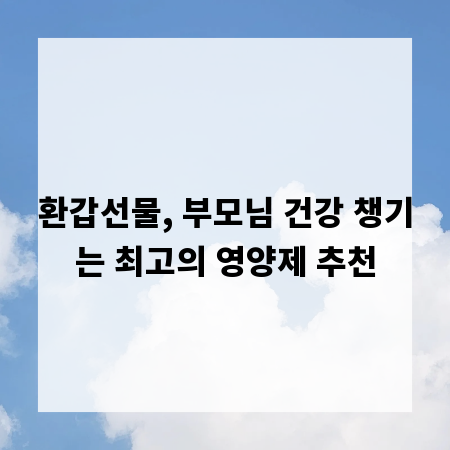 환갑선물, 부모님 건강 챙기는 최고의 영양제 추천
