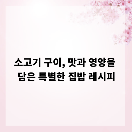 소고기 구이, 맛과 영양을 담은 특별한 집밥 레시피