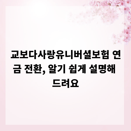 교보다사랑유니버셜보험 연금 전환, 알기 쉽게 설명해 드려요
