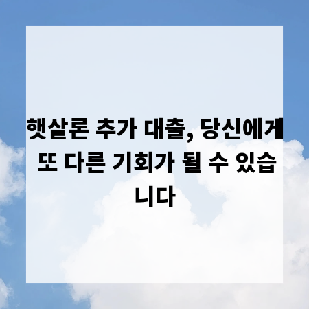 햇살론 추가 대출, 당신에게 또 다른 기회가 될 수 있습니다