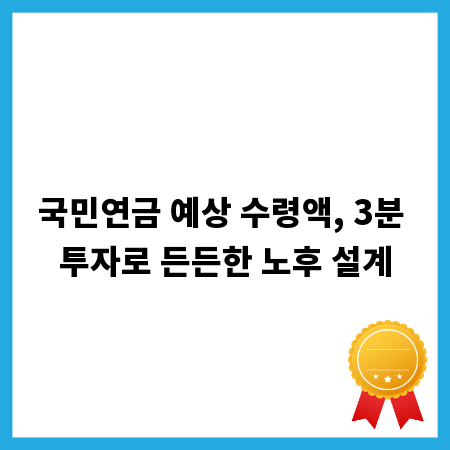 국민연금 예상 수령액, 3분 투자로 든든한 노후 설계