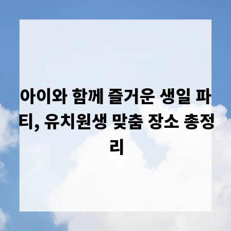 아이와 함께 즐거운 생일 파티, 유치원생 맞춤 장소 총정리