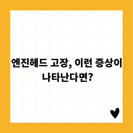 엔진헤드 고장, 이런 증상이 나타난다면?
