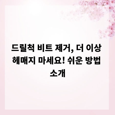 드릴척 비트 제거, 더 이상 헤매지 마세요! 쉬운 방법 소개