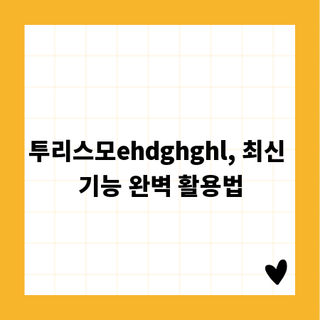 투리스모ehdghghl, 최신 기능 완벽 활용법