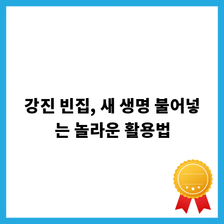 강진 빈집, 새 생명 불어넣는 놀라운 활용법