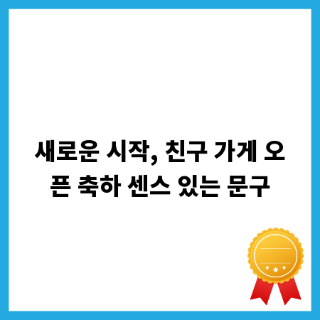 새로운 시작, 친구 가게 오픈 축하 센스 있는 문구