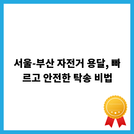 서울-부산 자전거 용달, 빠르고 안전한 탁송 비법