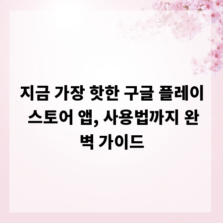 지금 가장 핫한 구글 플레이 스토어 앱, 사용법까지 완벽 가이드