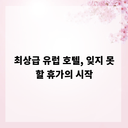 최상급 유럽 호텔, 잊지 못할 휴가의 시작