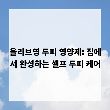 올리브영 두피 영양제: 집에서 완성하는 셀프 두피 케어