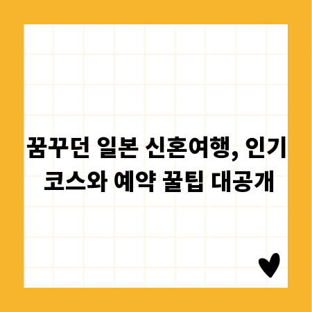 꿈꾸던 일본 신혼여행, 인기 코스와 예약 꿀팁 대공개
