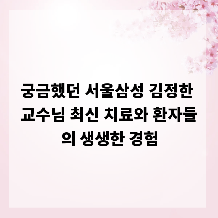 궁금했던 서울삼성 김정한 교수님 최신 치료와 환자들의 생생한 경험