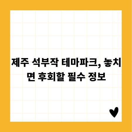 제주 석부작 테마파크, 놓치면 후회할 필수 정보