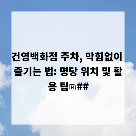 건영백화점 주차, 막힘없이 즐기는 법: 명당 위치 및 활용 팁
##
