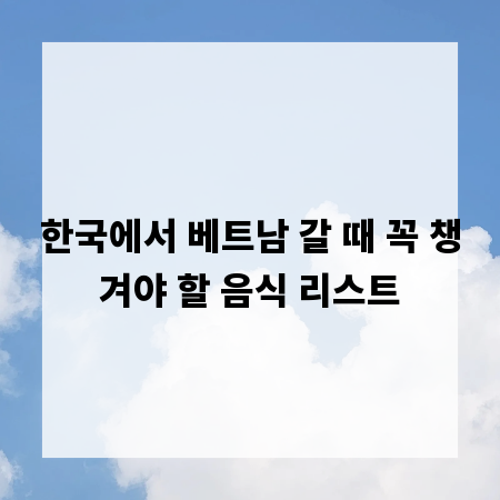 한국에서 베트남 갈 때 꼭 챙겨야 할 음식 리스트