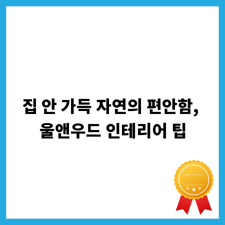 집 안 가득 자연의 편안함, 울앤우드 인테리어 팁