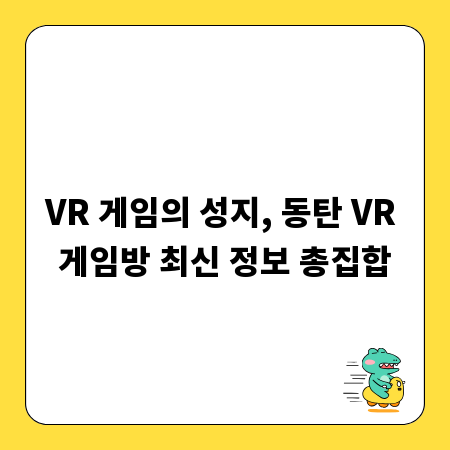 VR 게임의 성지, 동탄 VR 게임방 최신 정보 총집합