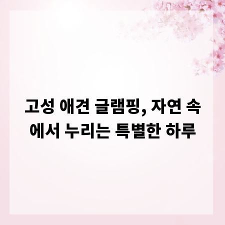 고성 애견 글램핑, 자연 속에서 누리는 특별한 하루