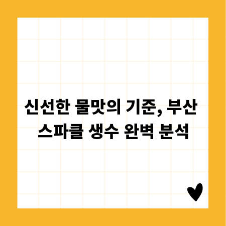 신선한 물맛의 기준, 부산 스파클 생수 완벽 분석