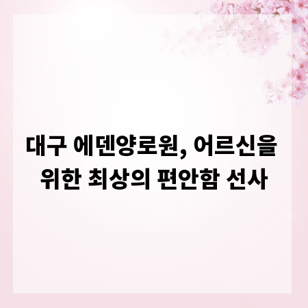대구 에덴양로원, 어르신을 위한 최상의 편안함 선사