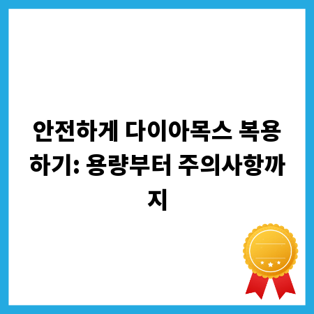 안전하게 다이아목스 복용하기: 용량부터 주의사항까지