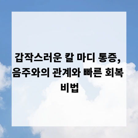 갑작스러운 칼 마디 통증, 음주와의 관계와 빠른 회복 비법