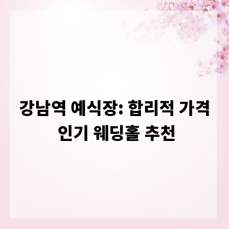 강남역 예식장: 합리적 가격 인기 웨딩홀 추천