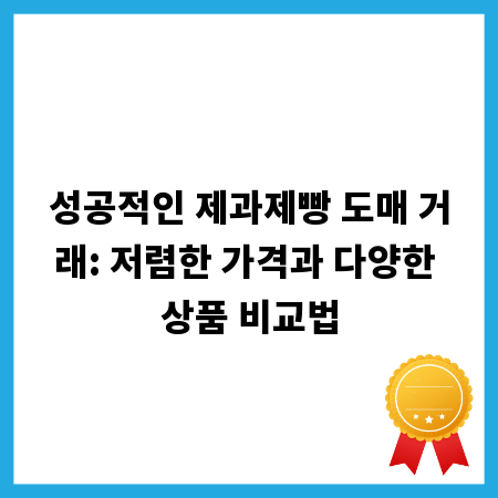 성공적인 제과제빵 도매 거래: 저렴한 가격과 다양한 상품 비교법