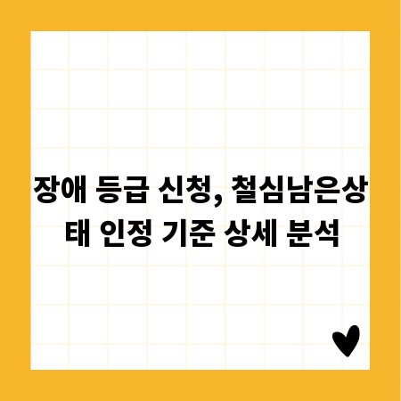 장애 등급 신청, 철심남은상태 인정 기준 상세 분석