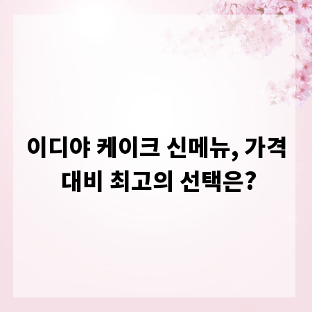 이디야 케이크 신메뉴, 가격 대비 최고의 선택은?