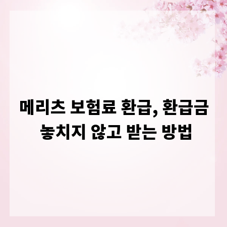 메리츠 보험료 환급, 환급금 놓치지 않고 받는 방법