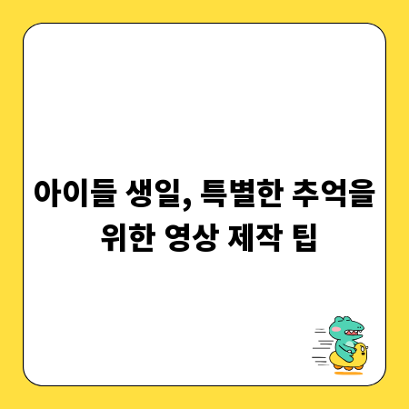 아이들 생일, 특별한 추억을 위한 영상 제작 팁