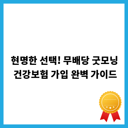 현명한 선택! 무배당 굿모닝 건강보험 가입 완벽 가이드