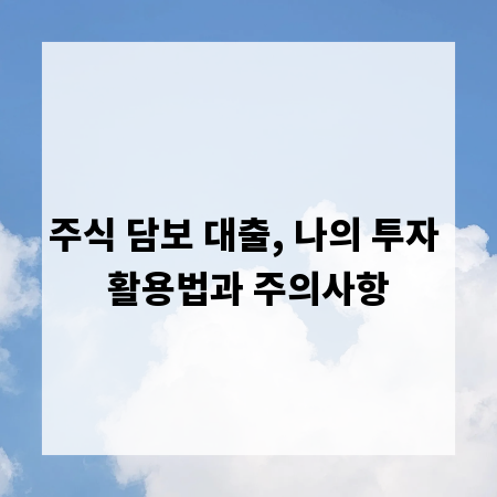 주식 담보 대출, 나의 투자 활용법과 주의사항