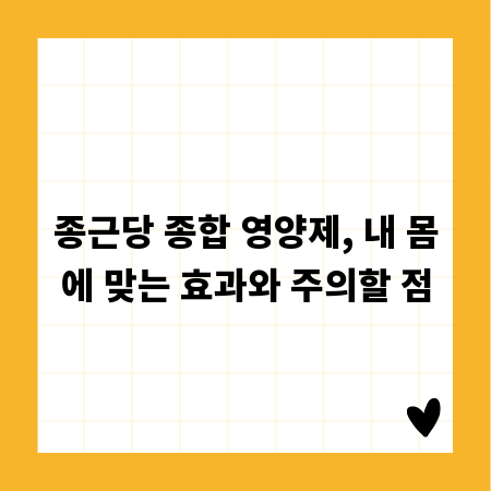 종근당 종합 영양제, 내 몸에 맞는 효과와 주의할 점
