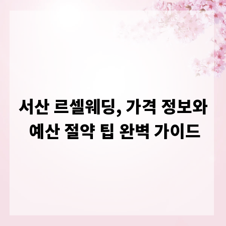 서산 르셀웨딩, 가격 정보와 예산 절약 팁 완벽 가이드
