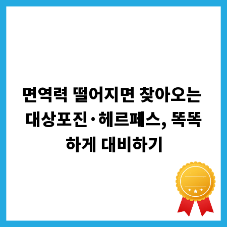 면역력 떨어지면 찾아오는 대상포진&middot;헤르페스, 똑똑하게 대비하기