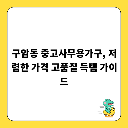 구암동 중고사무용가구, 저렴한 가격 고품질 득템 가이드