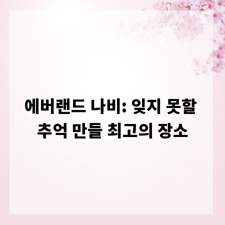 에버랜드 나비: 잊지 못할 추억 만들 최고의 장소