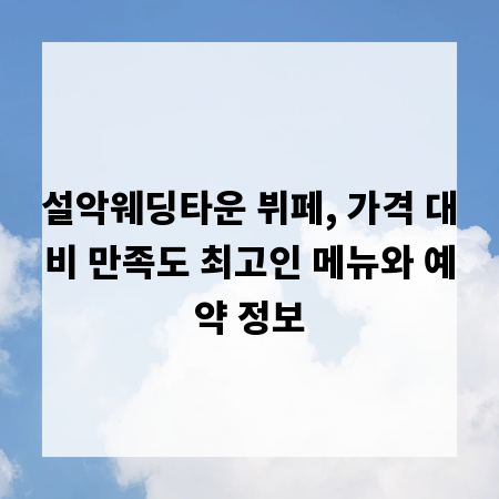 설악웨딩타운 뷔페, 가격 대비 만족도 최고인 메뉴와 예약 정보
