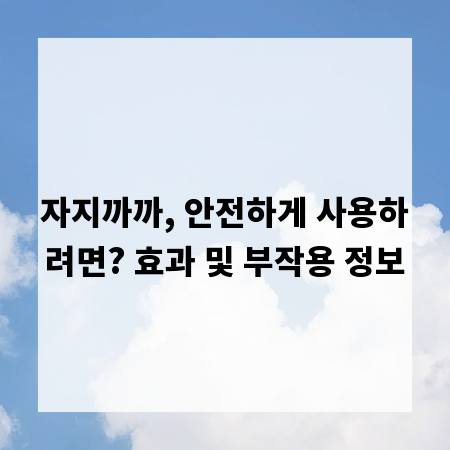 자지까까, 안전하게 사용하려면? 효과 및 부작용 정보