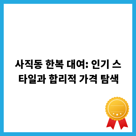 사직동 한복 대여: 인기 스타일과 합리적 가격 탐색