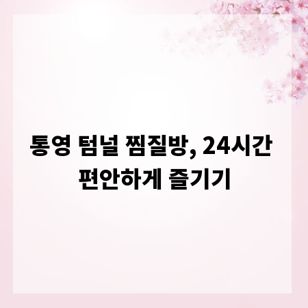 통영 텀널 찜질방, 24시간 편안하게 즐기기